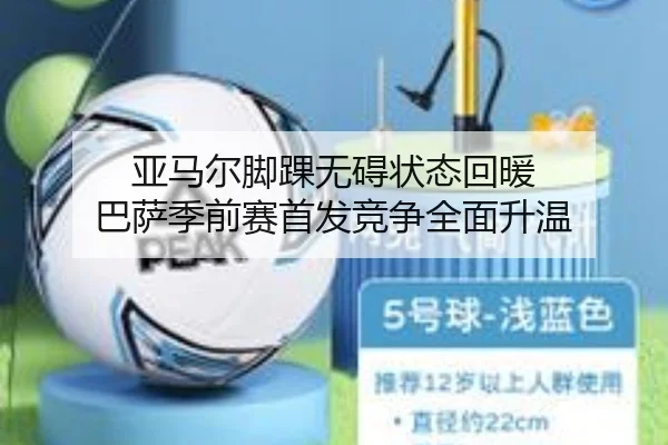 亚马尔脚踝无碍状态回暖 巴萨季前赛首发竞争全面升温